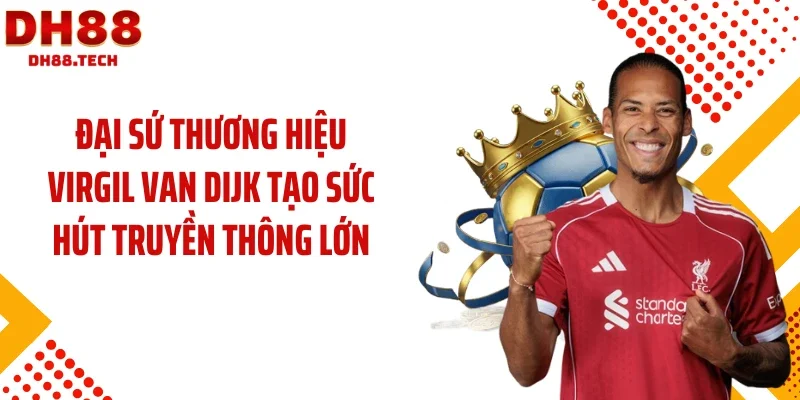Đại sứ thương hiệu Virgil van Dijk tạo sức hút truyền thông lớn